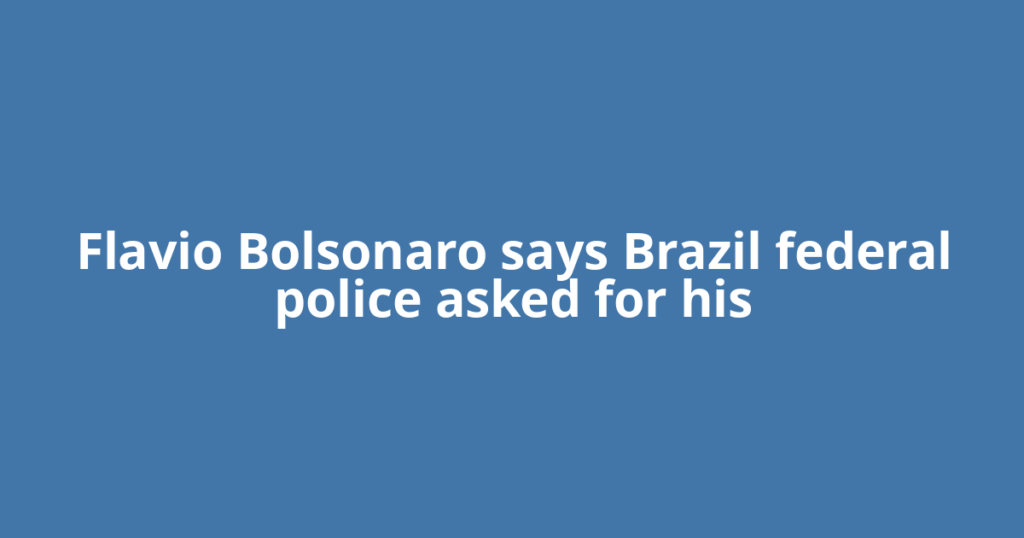 Flavio Bolsonaro says Brazil federal police asked for his