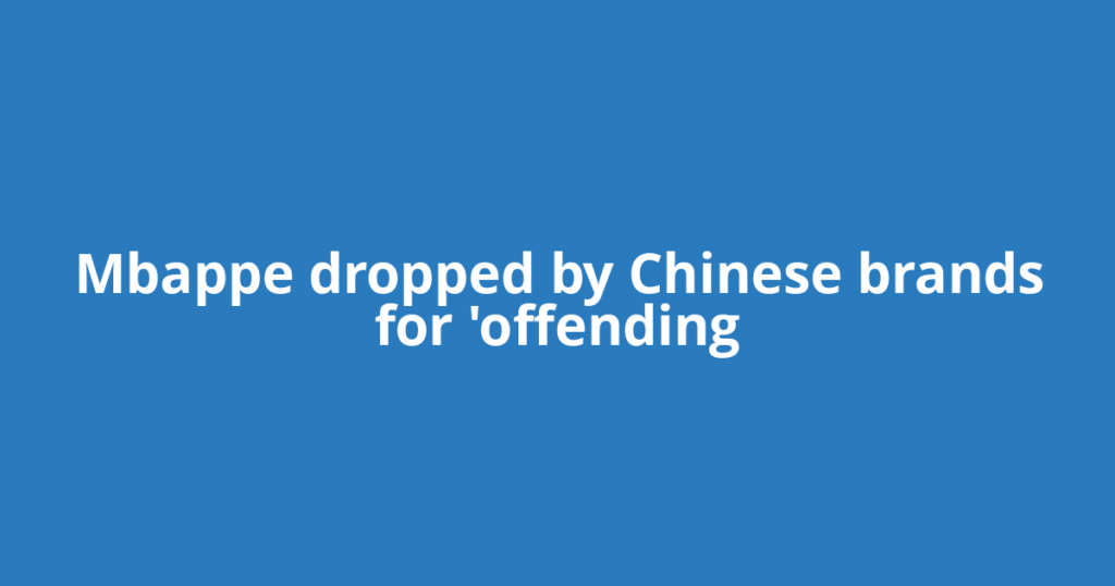 Mbappe dropped by Chinese brands for 'offending