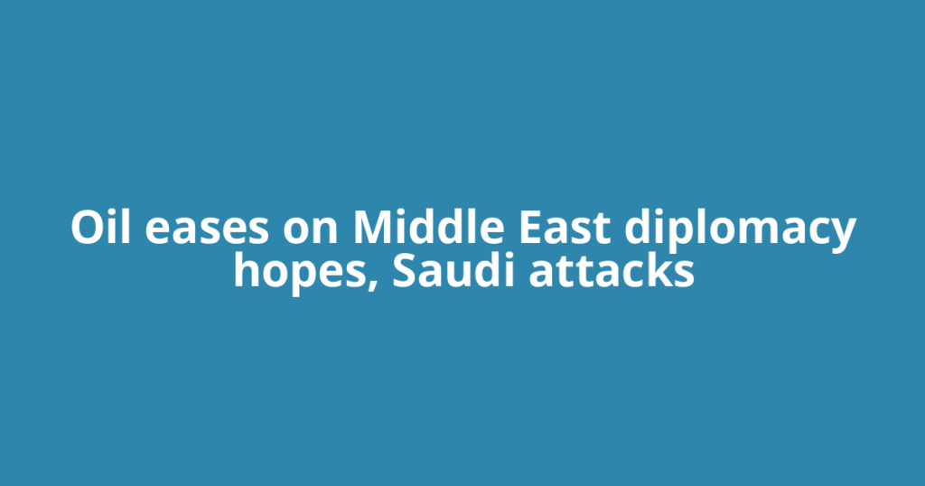 Oil eases on Middle East diplomacy hopes, Saudi attacks