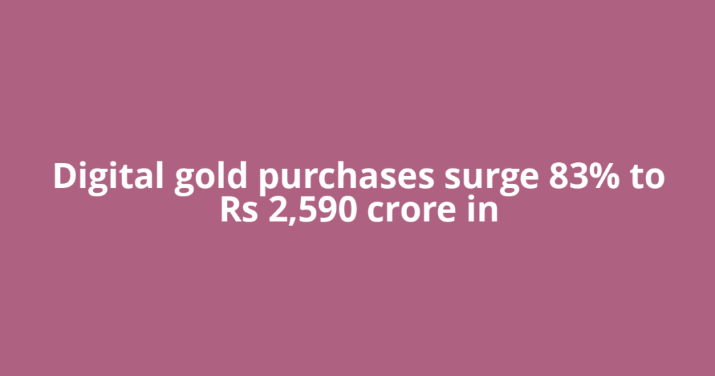 Digital gold purchases surge 83% to Rs 2,590 crore in