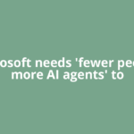 Microsoft needs 'fewer people, more AI agents' to