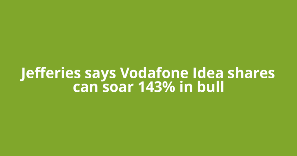 Jefferies says Vodafone Idea shares can soar 143% in bull