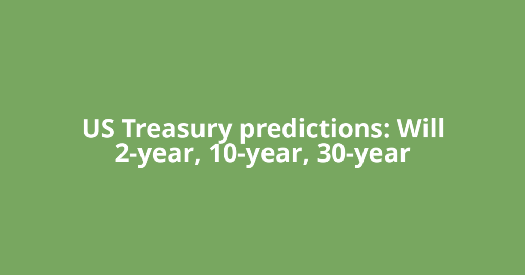 US Treasury predictions: Will 2-year, 10-year, 30-year