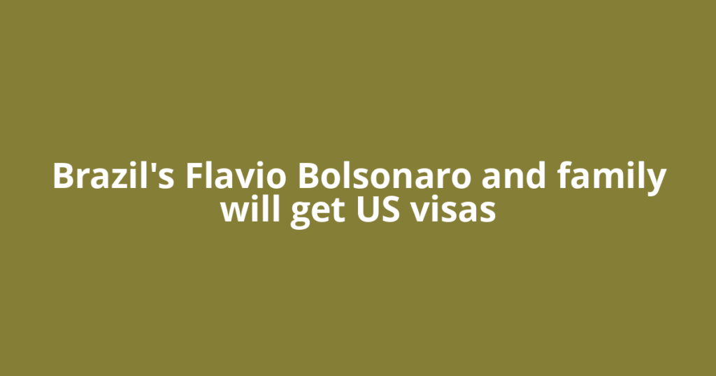 Brazil's Flavio Bolsonaro and family will get US visas