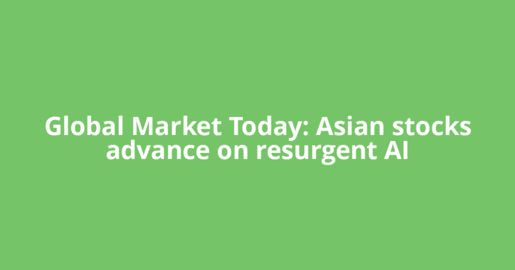 Global Market Today: Asian stocks advance on resurgent AI