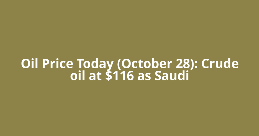 Oil Price Today (October 28): Crude oil at $116 as Saudi