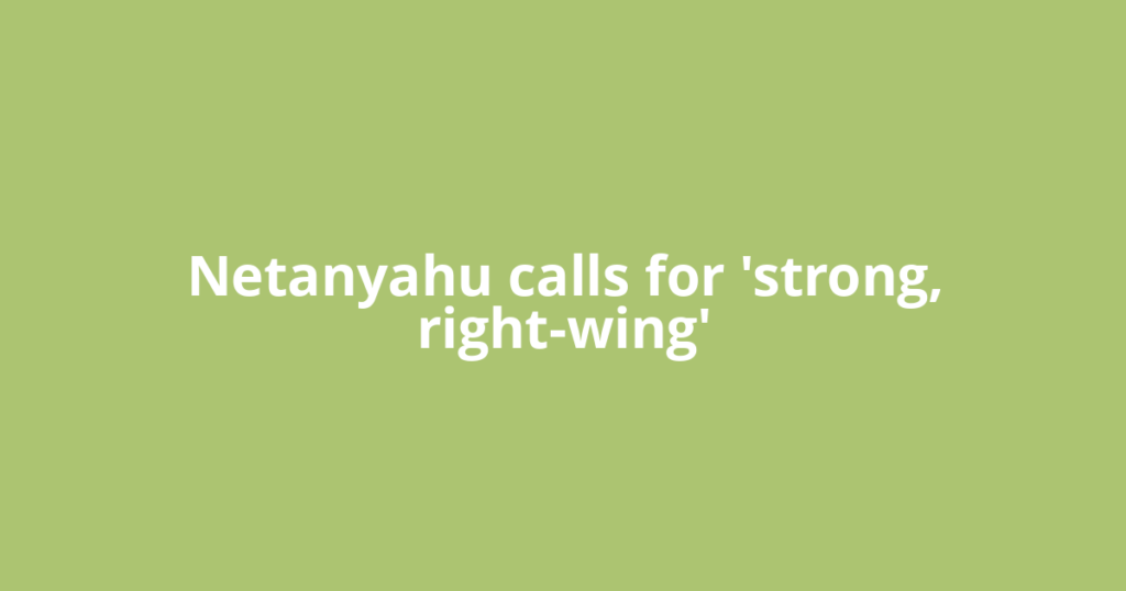 Netanyahu calls for 'strong, right-wing'