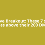 Positive Breakout: These 7 stocks cross above their 200 DMAs