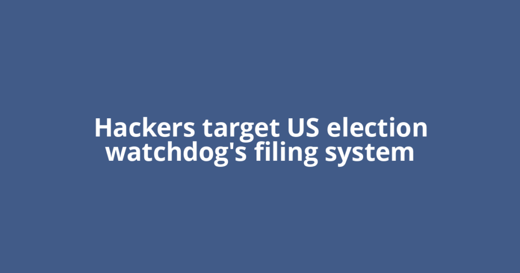 Hackers target US election watchdog's filing system