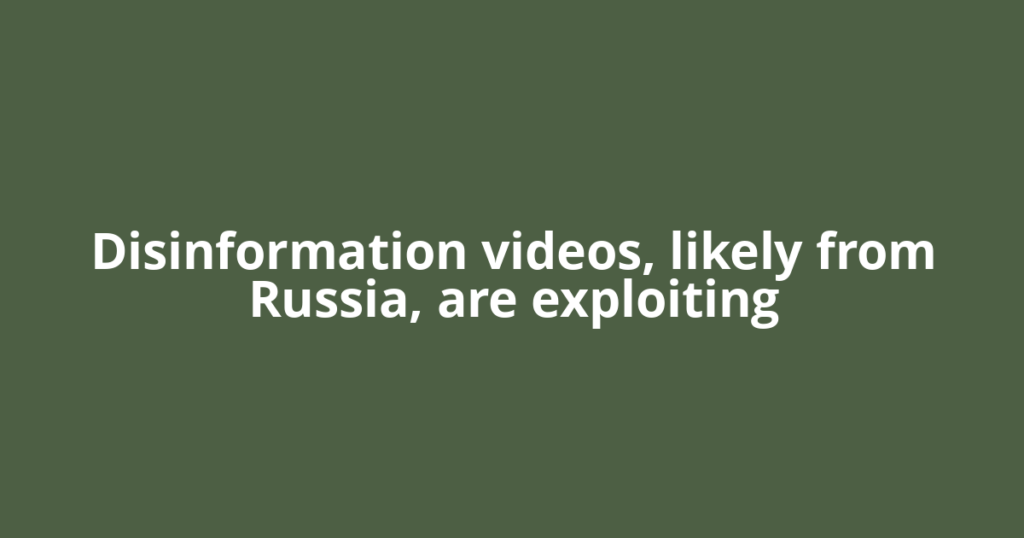 Disinformation videos, likely from Russia, are exploiting