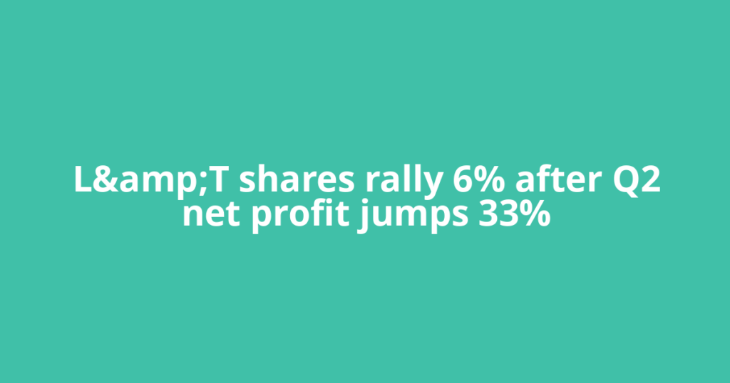 L&amp;T shares rally 6% after Q2 net profit jumps 33%