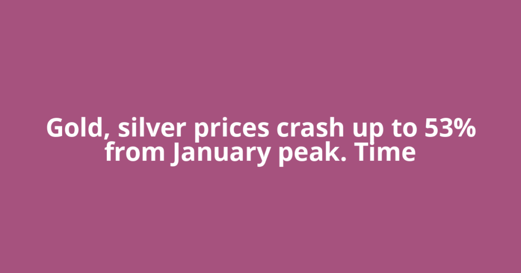 Gold, silver prices crash up to 53% from January peak. Time