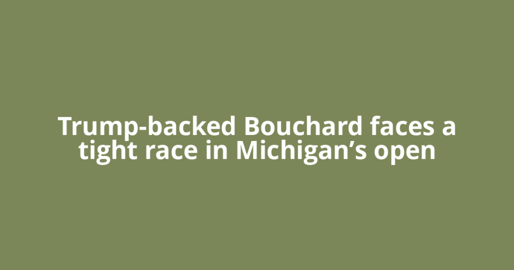 Trump-backed Bouchard faces a tight race in Michigan’s open