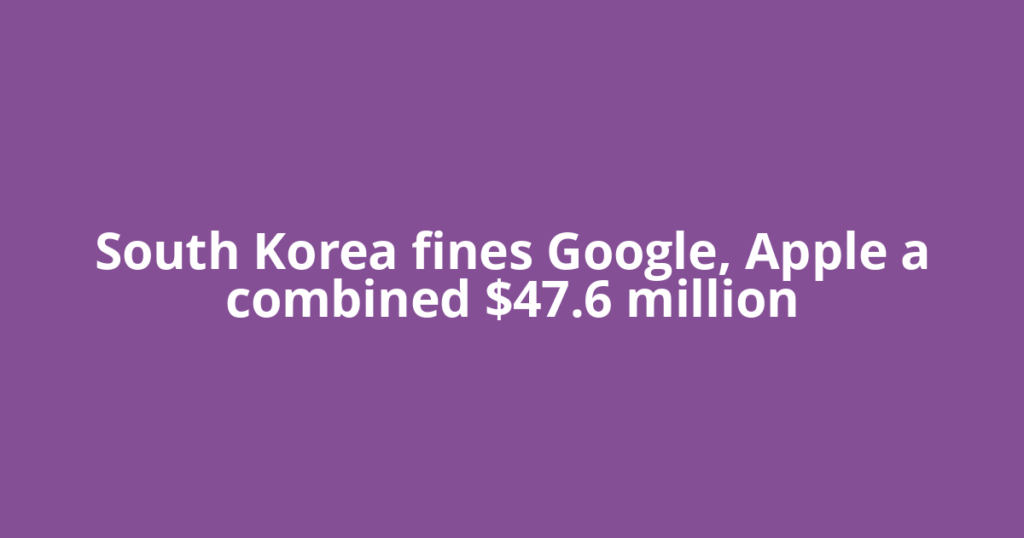 South Korea fines Google, Apple a combined $47.6 million
