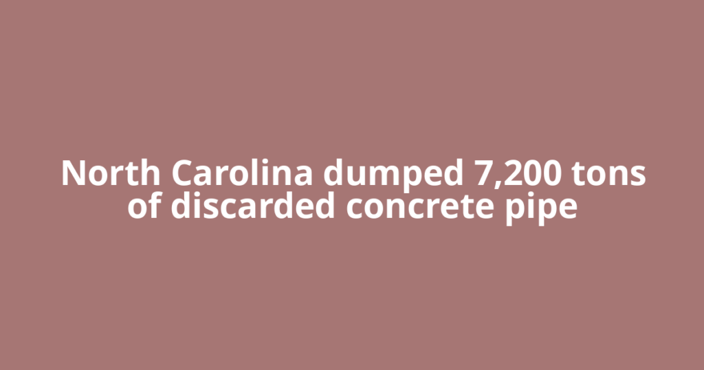North Carolina dumped 7,200 tons of discarded concrete pipe