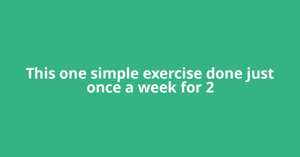 This one simple exercise done just once a week for 2
