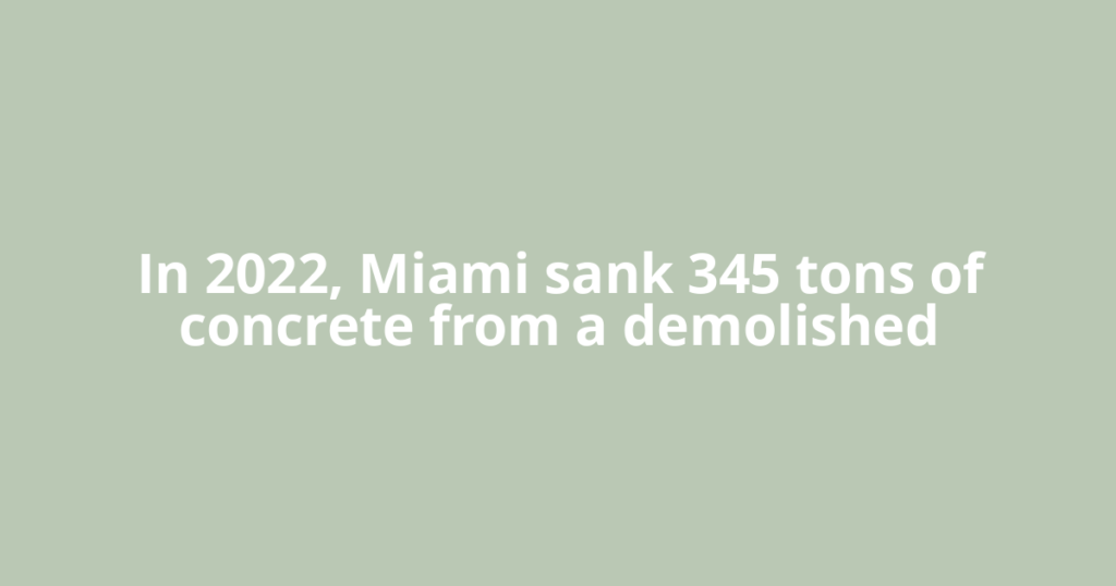 In 2022, Miami sank 345 tons of concrete from a demolished
