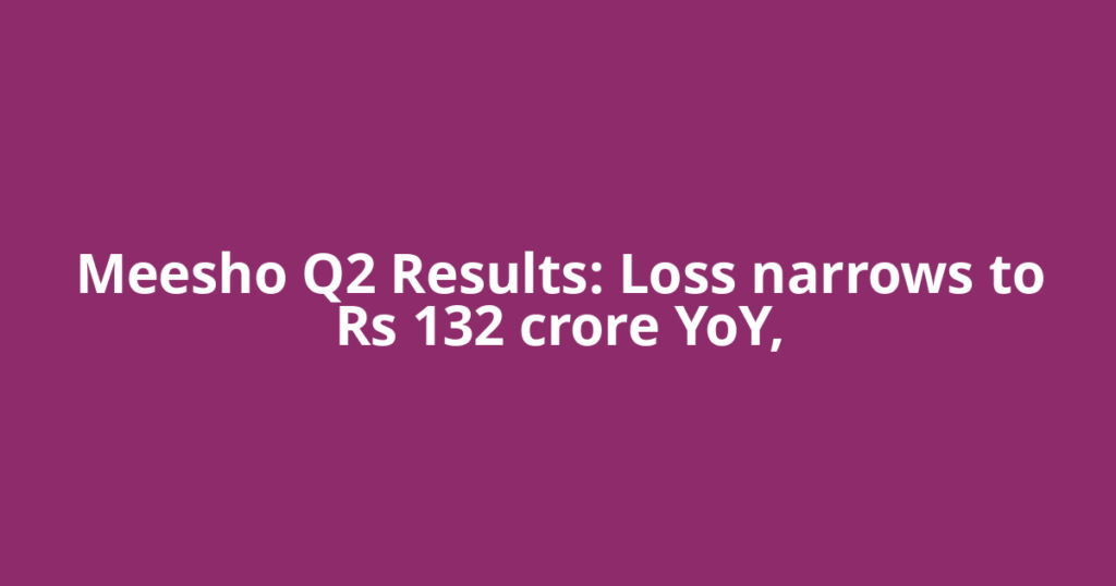 Meesho Q2 Results: Loss narrows to Rs 132 crore YoY,