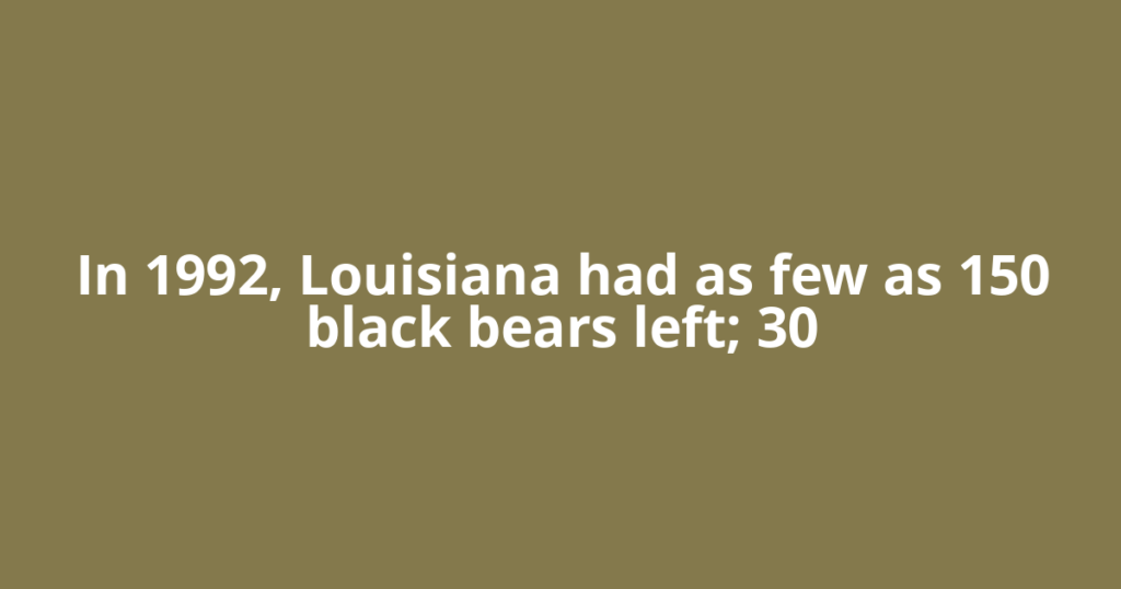 In 1992, Louisiana had as few as 150 black bears left; 30