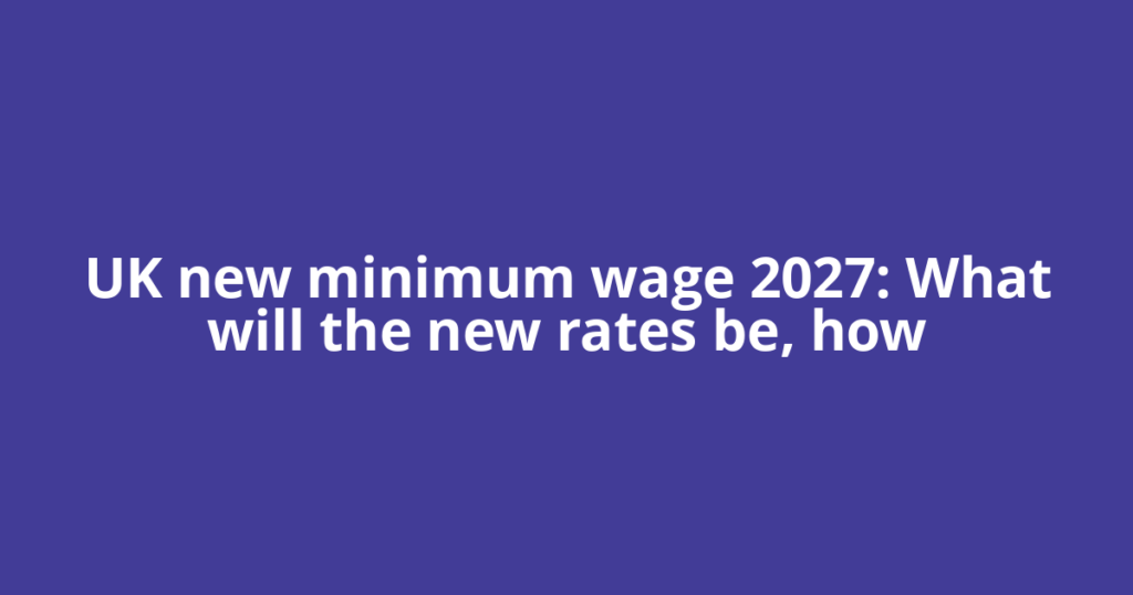 UK new minimum wage 2027: What will the new rates be, how