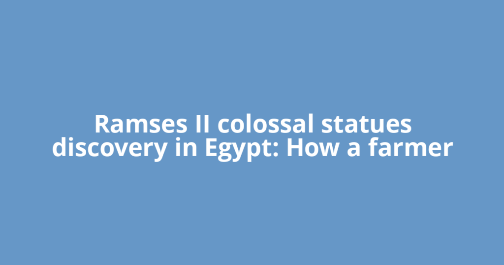 Ramses II colossal statues discovery in Egypt: How a farmer