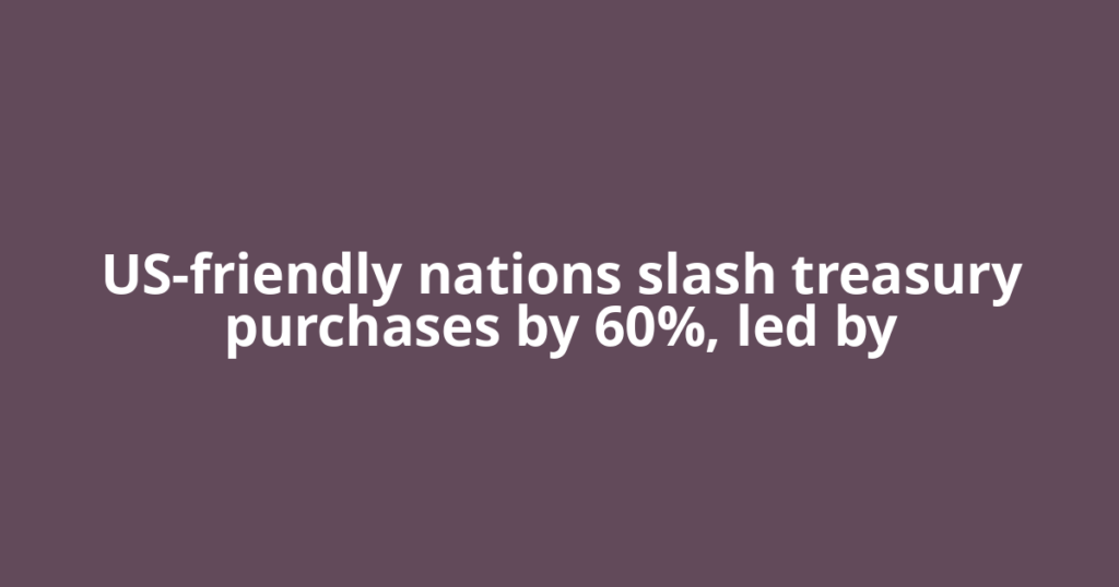 US-friendly nations slash treasury purchases by 60%, led by