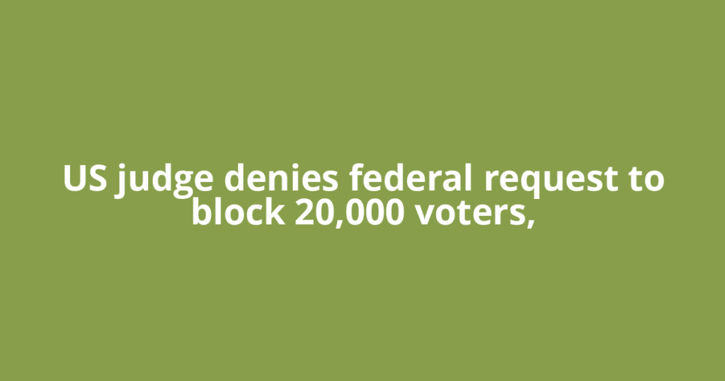 US judge denies federal request to block 20,000 voters,