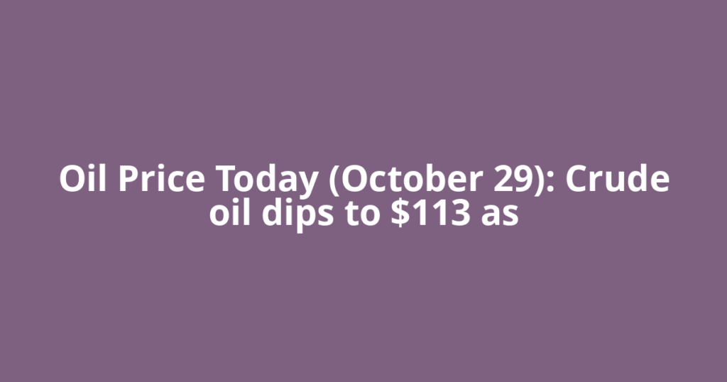 Oil Price Today (October 29): Crude oil dips to $113 as