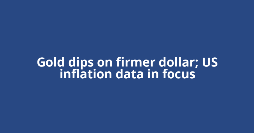 Gold dips on firmer dollar; US inflation data in focus