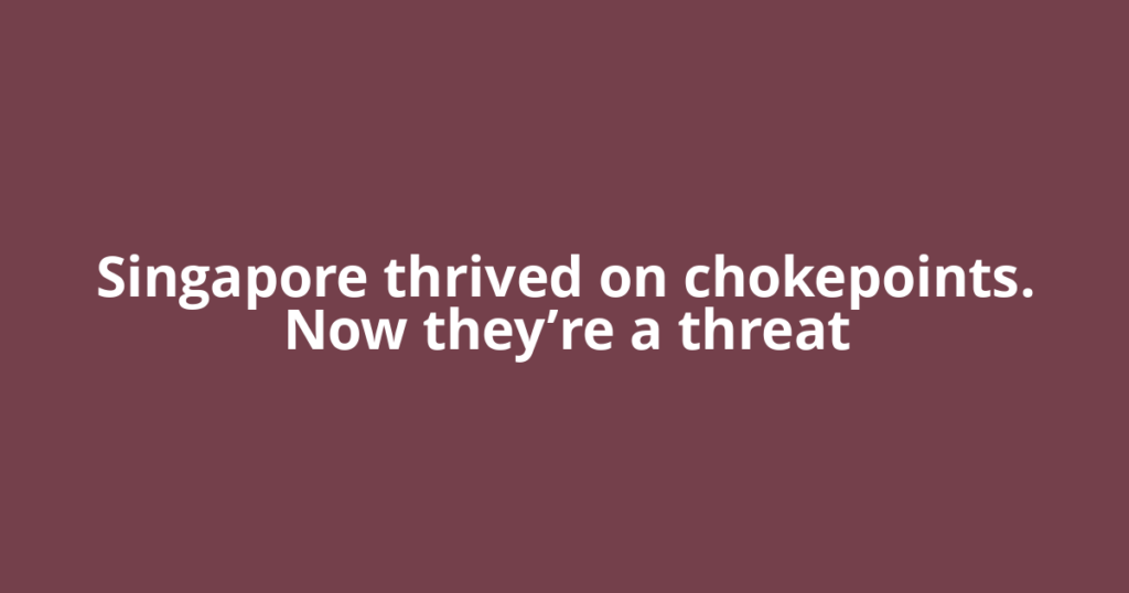 Singapore thrived on chokepoints. Now they’re a threat