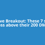 Positive Breakout: These 7 stocks cross above their 200 DMAs