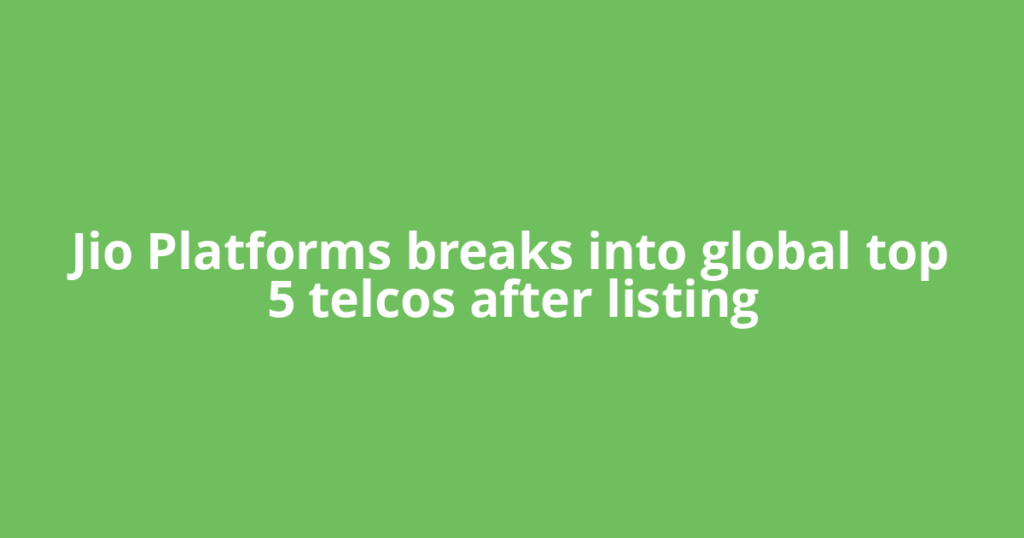 Jio Platforms breaks into global top 5 telcos after listing