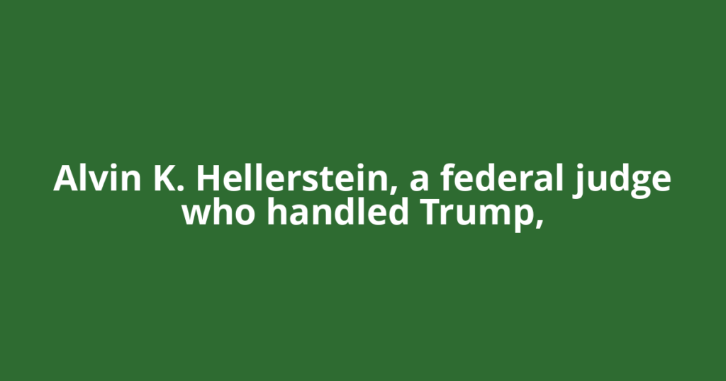 Alvin K. Hellerstein, a federal judge who handled Trump,