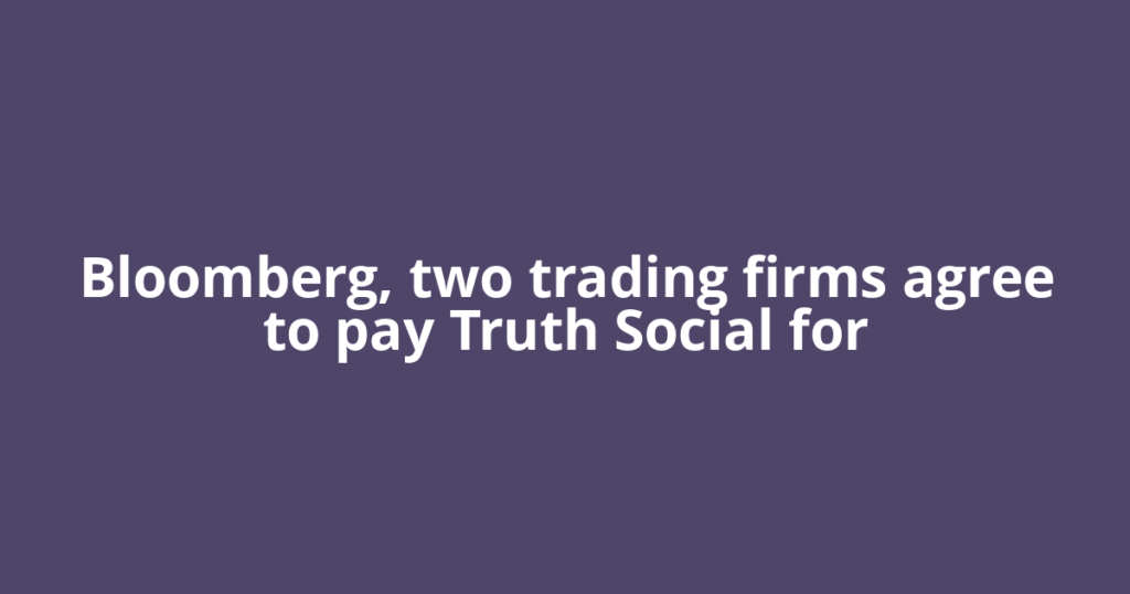 Bloomberg, two trading firms agree to pay Truth Social for