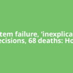 System failure, ‘inexplicable’ decisions, 68 deaths: How