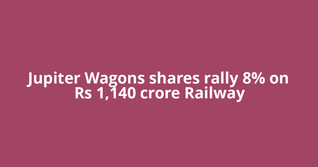 Jupiter Wagons shares rally 8% on Rs 1,140 crore Railway