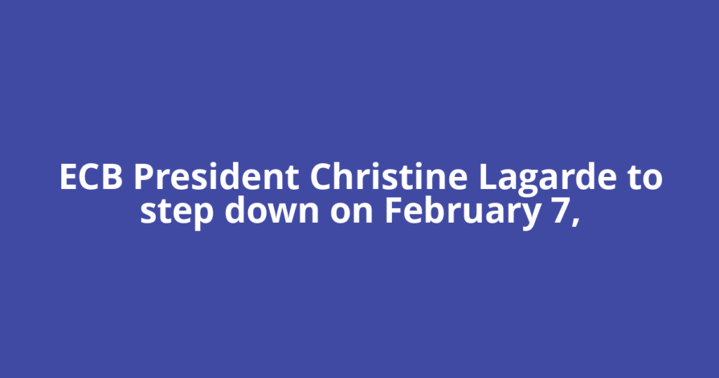 ECB President Christine Lagarde to step down on February 7,