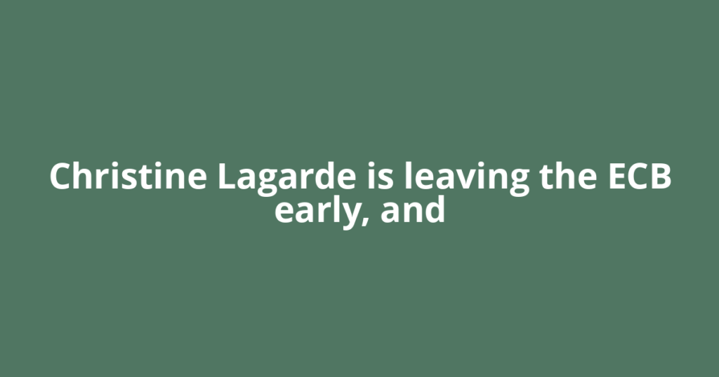 Christine Lagarde is leaving the ECB early, and