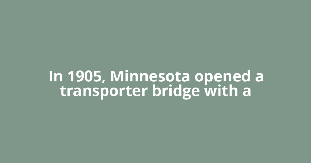 In 1905, Minnesota opened a transporter bridge with a