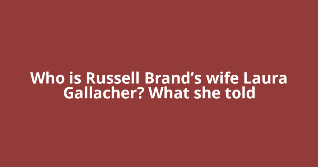 Who is Russell Brand’s wife Laura Gallacher? What she told