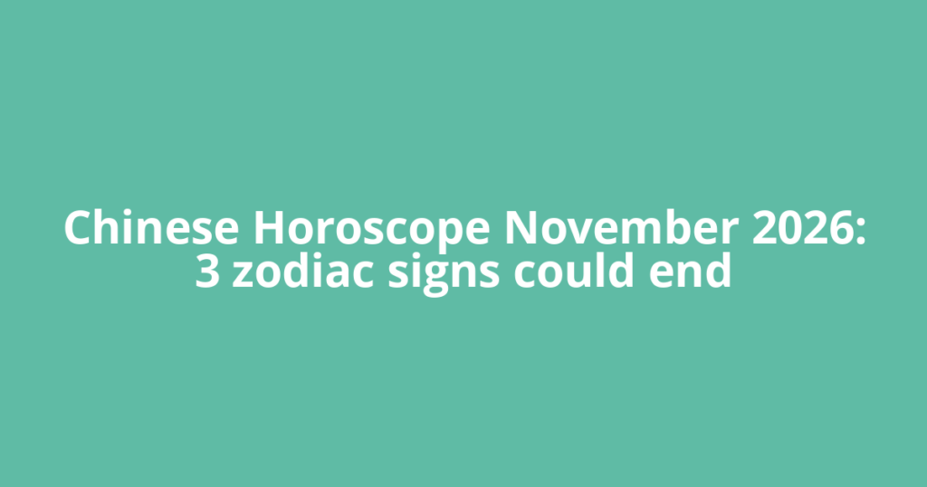 Chinese Horoscope November 2026: 3 zodiac signs could end