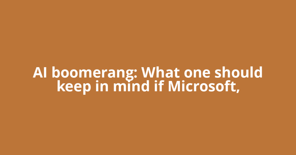 AI boomerang: What one should keep in mind if Microsoft,