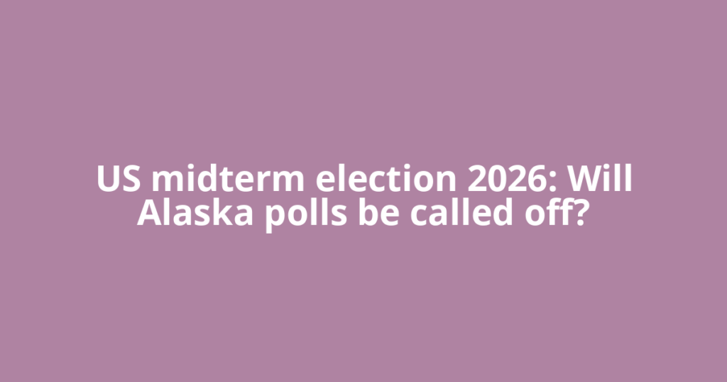 US midterm election 2026: Will Alaska polls be called off?