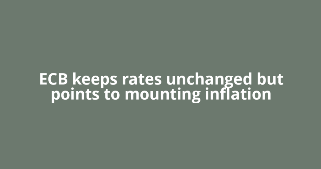 ECB keeps rates unchanged but points to mounting inflation