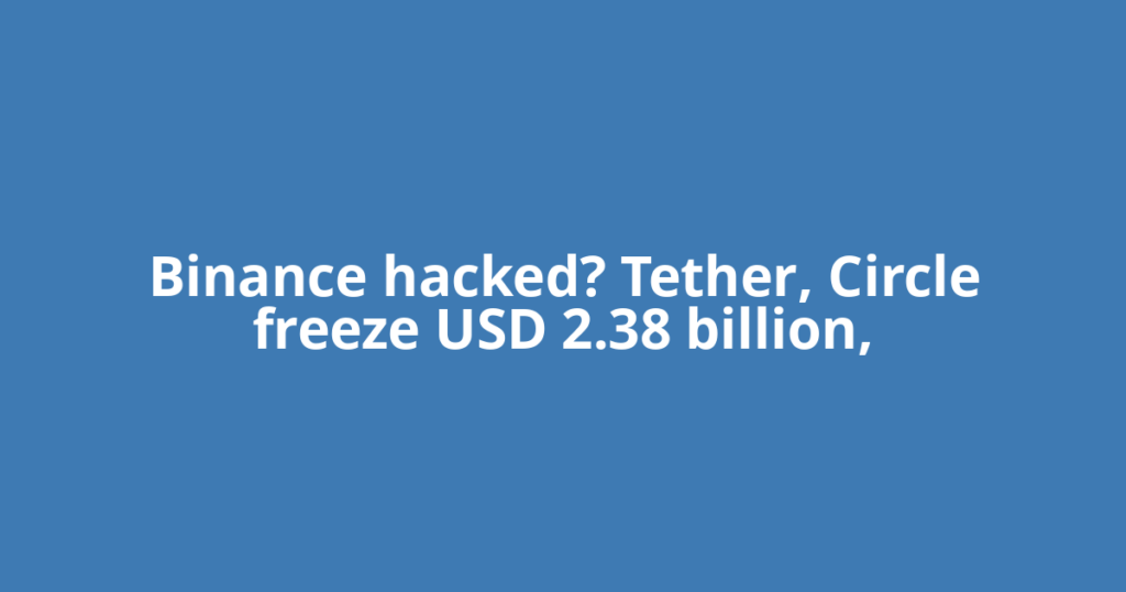 Binance hacked? Tether, Circle freeze USD 2.38 billion,