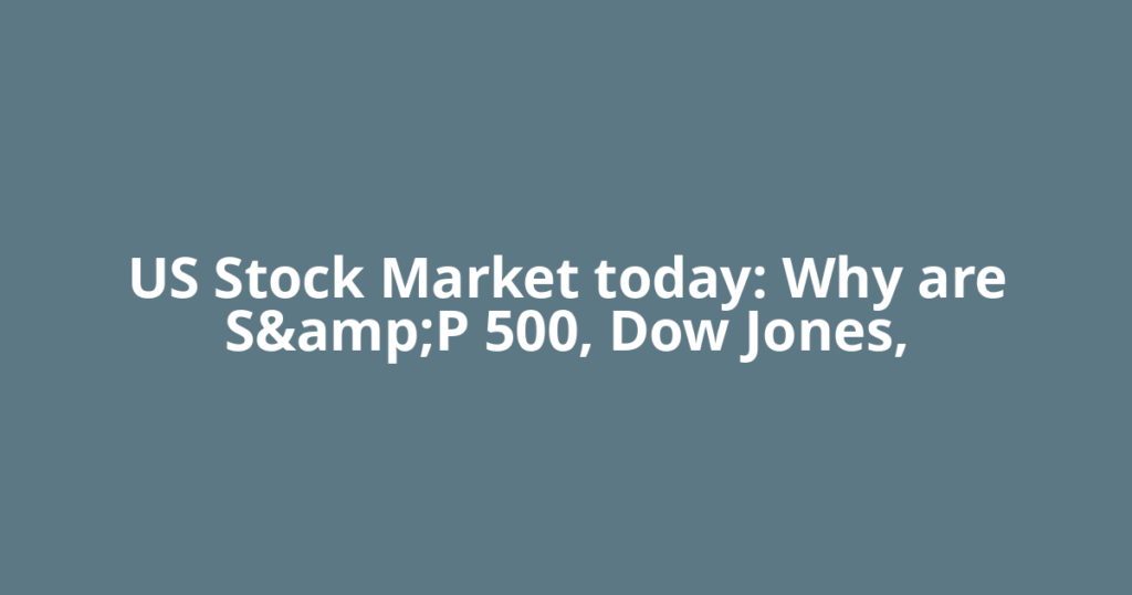 US Stock Market today: Why are S&P 500, Dow Jones,