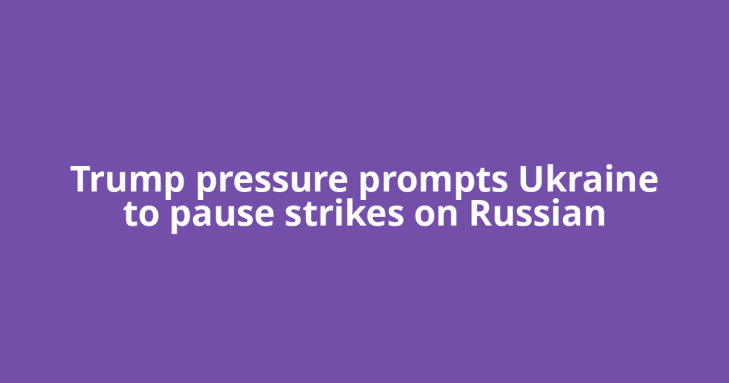Trump pressure prompts Ukraine to pause strikes on Russian