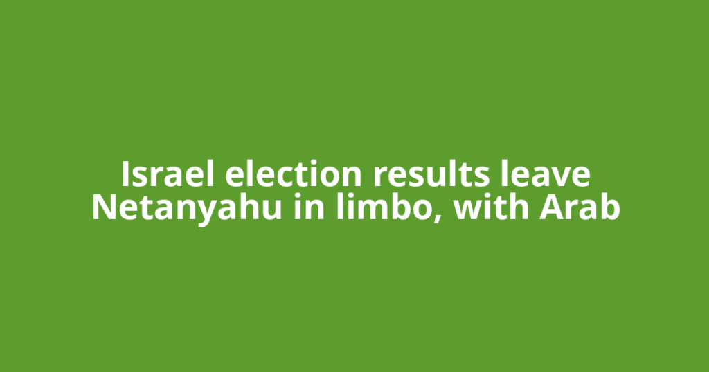 Israel election results leave Netanyahu in limbo, with Arab