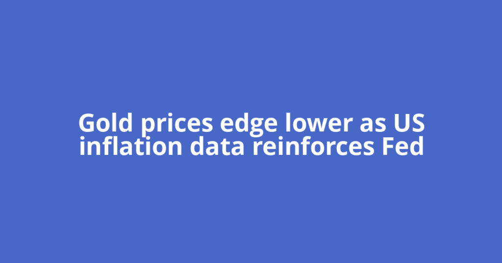 Gold prices edge lower as US inflation data reinforces Fed