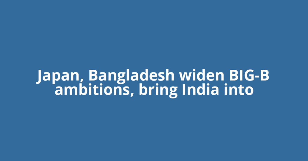 Japan, Bangladesh widen BIG-B ambitions, bring India into